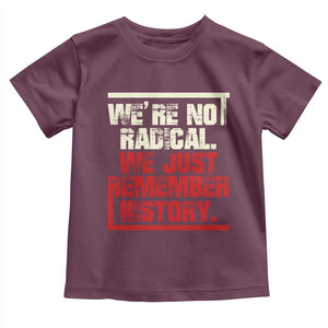 We Are Not Radical We Just Remember History Toddler T Shirt TS11 Maroon Print Your Wear