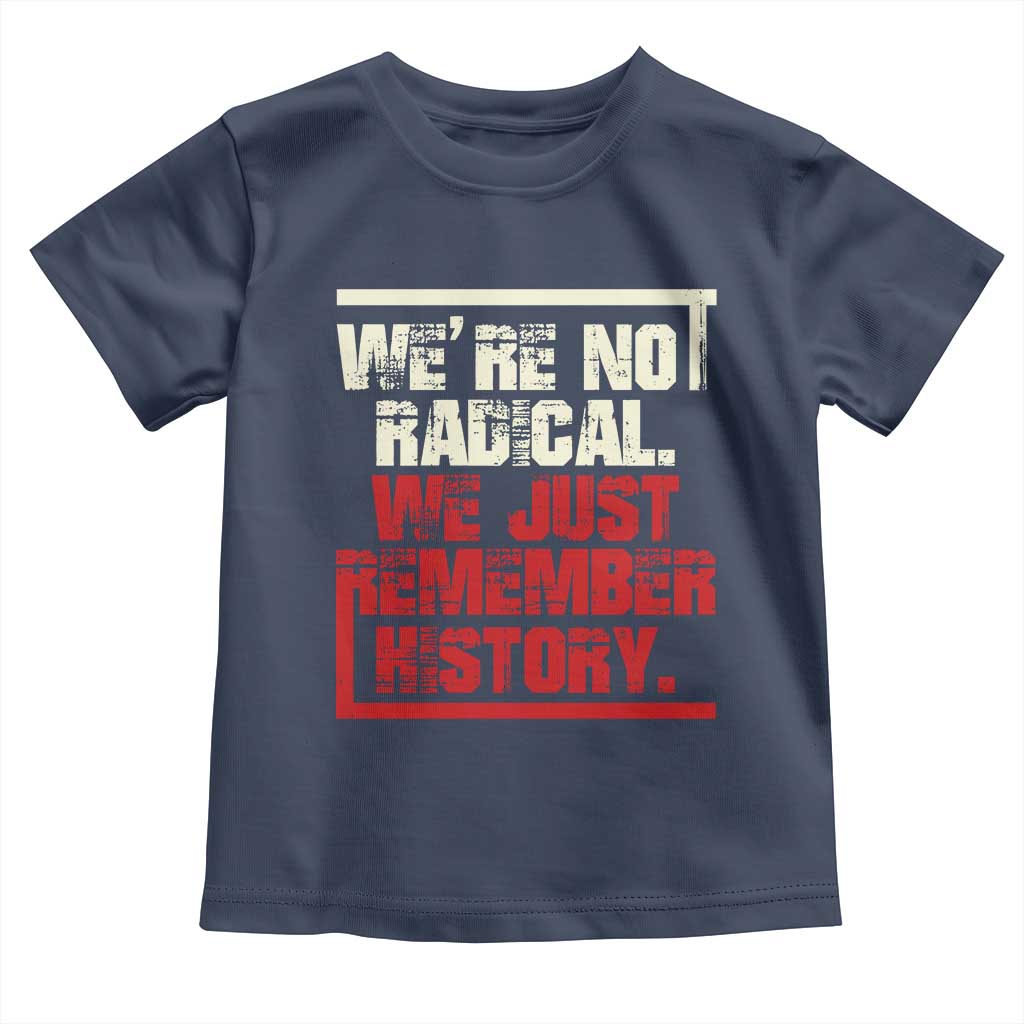 We Are Not Radical We Just Remember History Toddler T Shirt TS11 Navy Print Your Wear