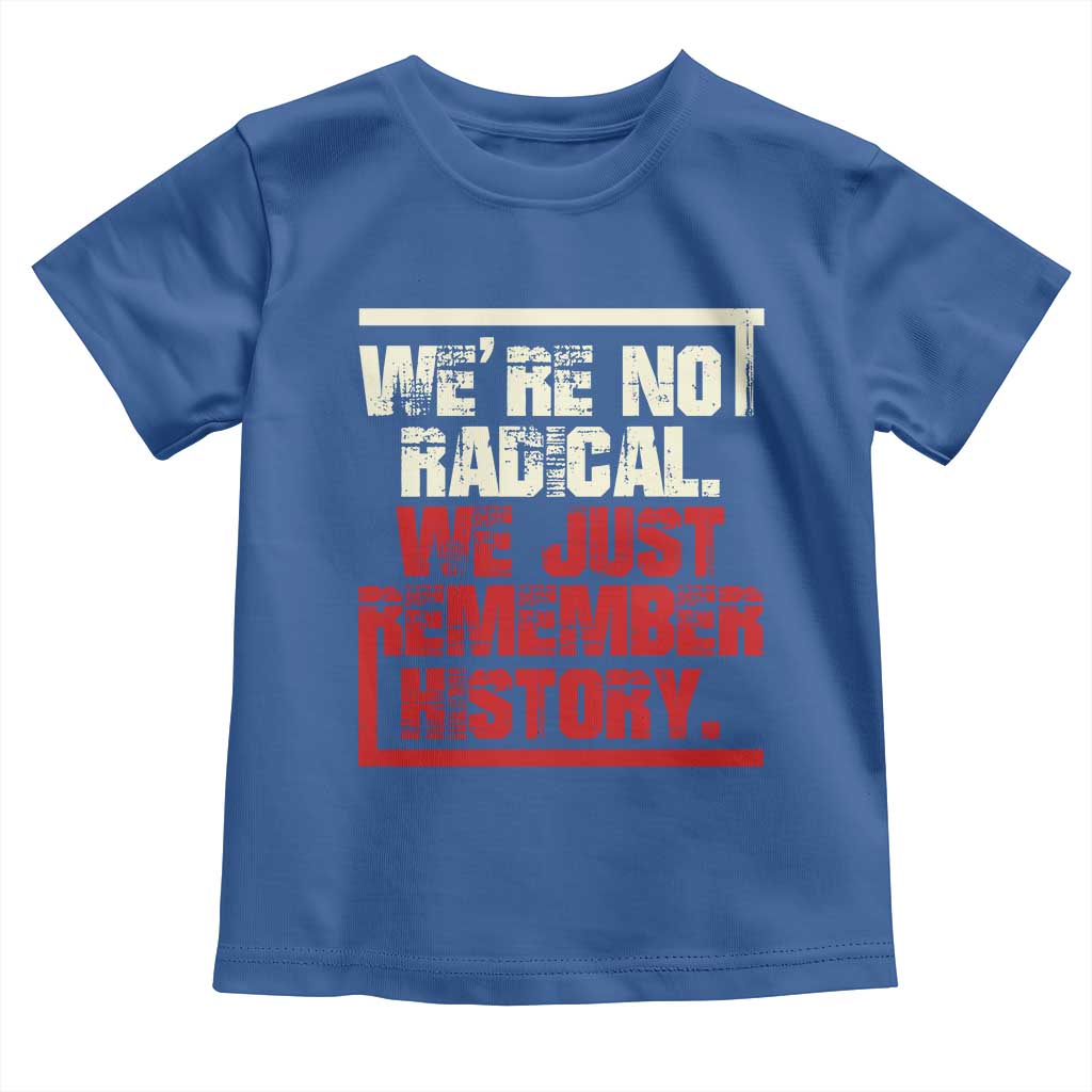We Are Not Radical We Just Remember History Toddler T Shirt TS11 Royal Blue Print Your Wear