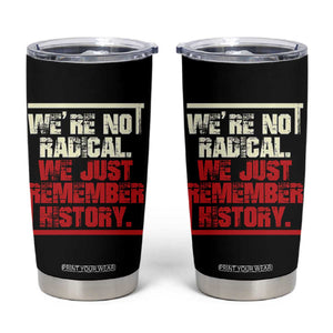 We Are Not Radical We Just Remember History Tumbler Cup TS11 Black Print Your Wear