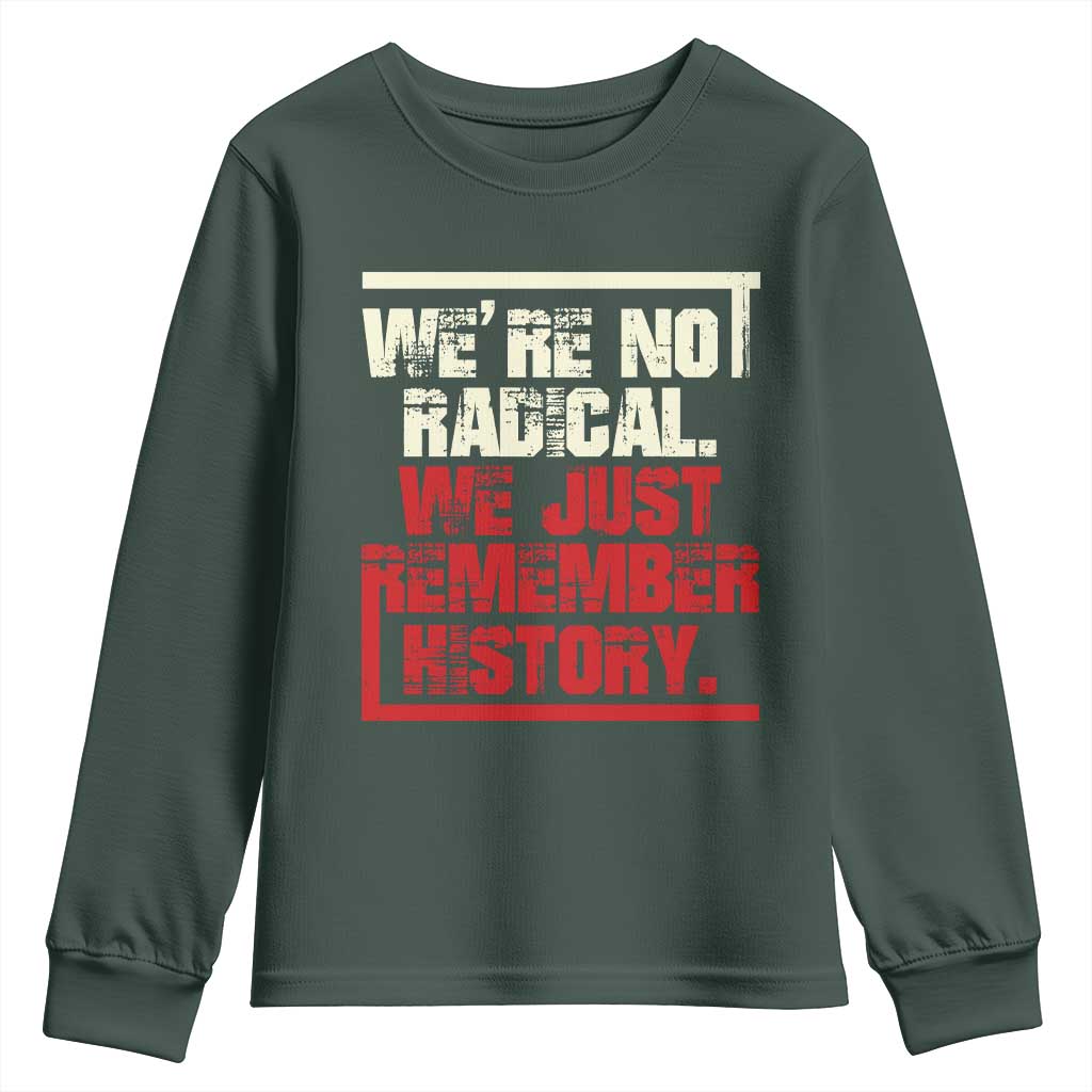 We Are Not Radical We Just Remember History Youth Sweatshirt TS11 Dark Forest Green Print Your Wear