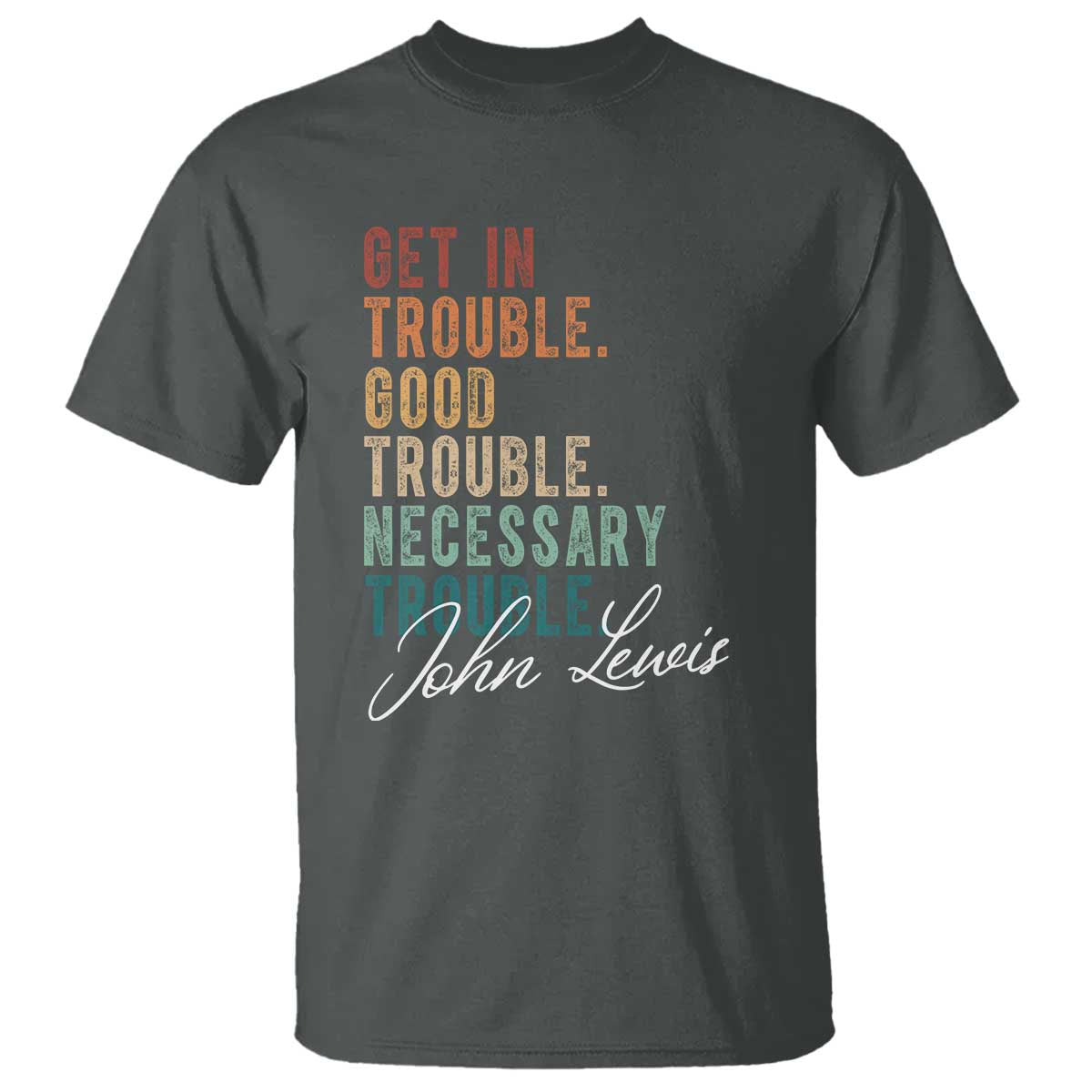 John Lewis T Shirt Get In Trouble Good Necessary Trouble Social Justice TS11 Dark Heather Print Your Wear