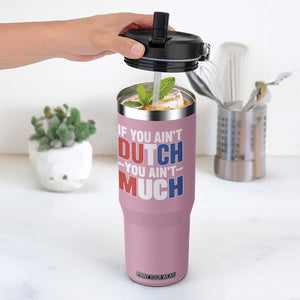 Funny Netherlands Flip Straw Tumbler If You Ain't Dutch You Ain't Much Holland Pride TS11 One Size: 30 oz Light Pink Print Your Wear