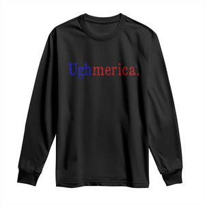 Ughmerica Liberal 4th of July Political Independence Day Long Sleeve Shirt