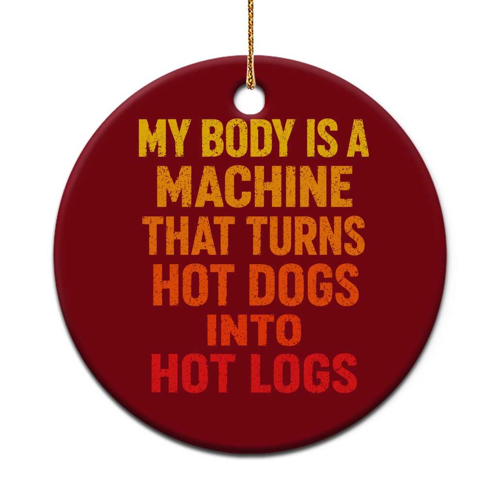 Funny My Body Is A Machine That Turns Hot Dogs Into Hot Logs Ceramic Ornament