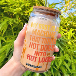 Funny My Body Is A Machine That Turns Hot Dogs Into Hot Logs Glass Can