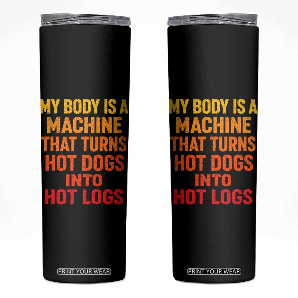 Funny My Body Is A Machine That Turns Hot Dogs Into Hot Logs Skinny Tumbler
