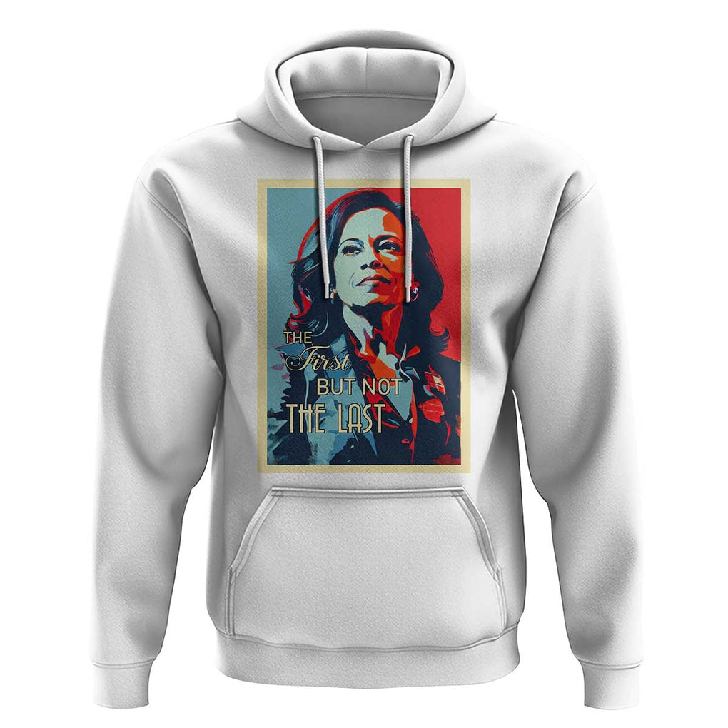 The First But Not The Last Hoodie Madam Harris 2024 USA Portrait Presidential Election TS11 White Print Your Wear
