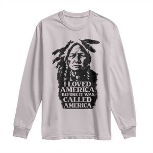 Sitting Bull Long Sleeve Shirt I Loved America Before It Was Called America Native American Chief TS11 Ice Gray Print Your Wear