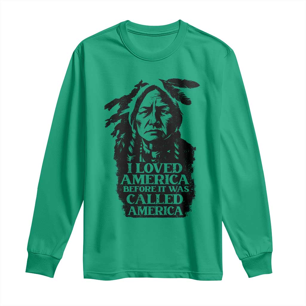 Sitting Bull Long Sleeve Shirt I Loved America Before It Was Called America Native American Chief TS11 Irish Green Print Your Wear