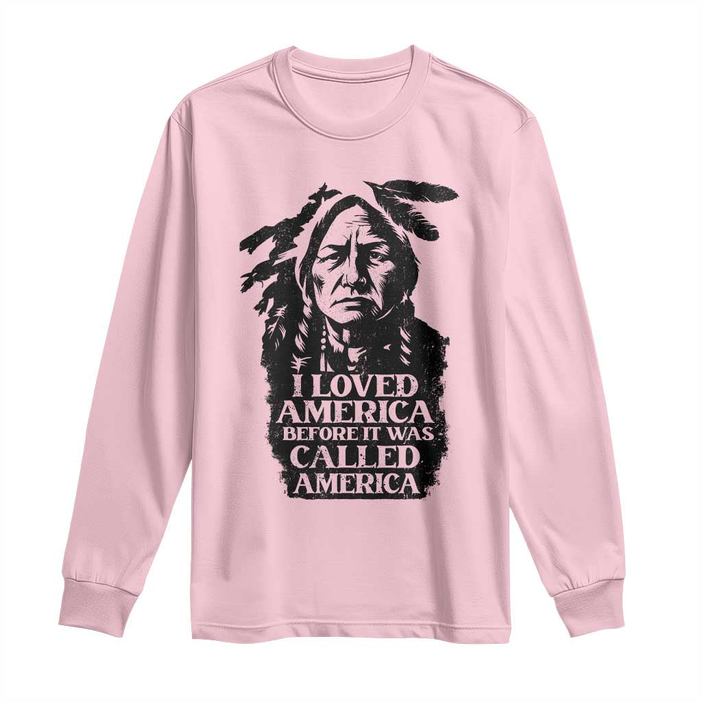 Sitting Bull Long Sleeve Shirt I Loved America Before It Was Called America Native American Chief TS11 Light Pink Print Your Wear