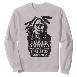 Sitting Bull Sweatshirt I Loved America Before It Was Called America Native American Chief TS11 Ice Gray Print Your Wear