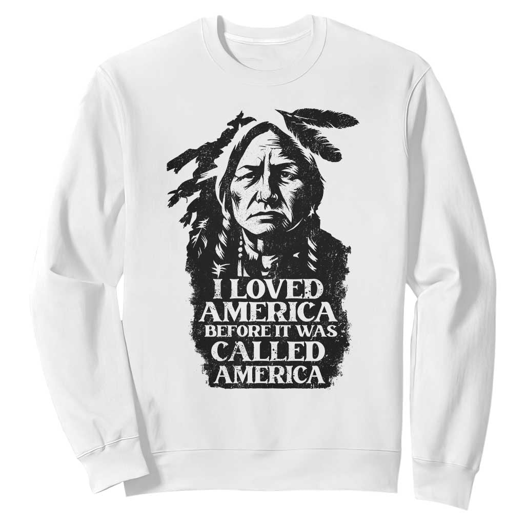 Sitting Bull Sweatshirt I Loved America Before It Was Called America Native American Chief TS11 White Print Your Wear