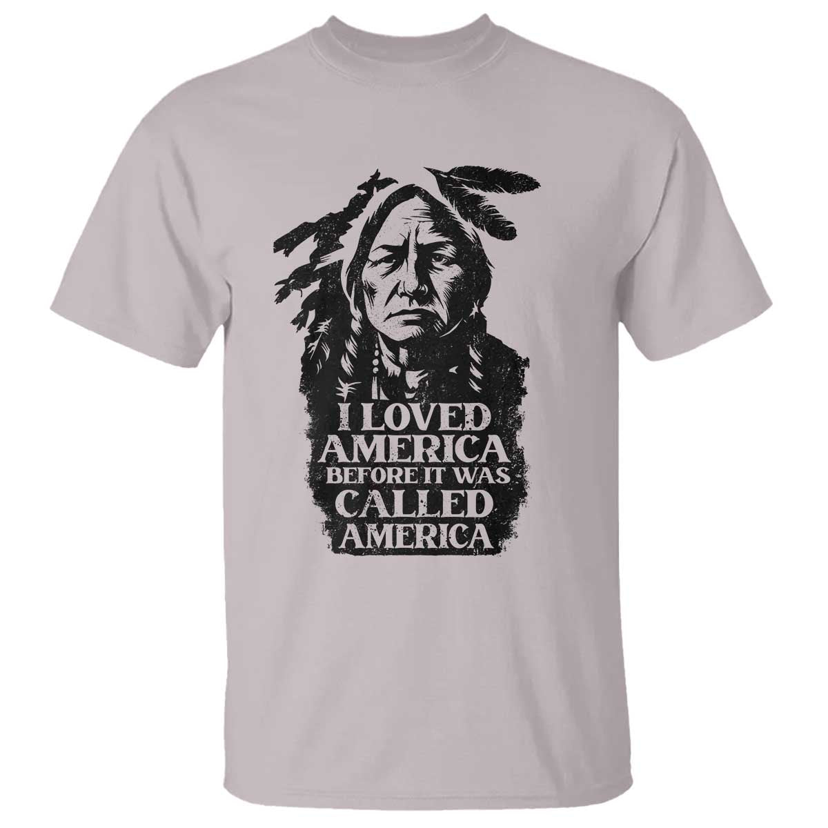 Sitting Bull T Shirt I Loved America Before It Was Called America Native American Chief TS11 Ice Gray Print Your Wear