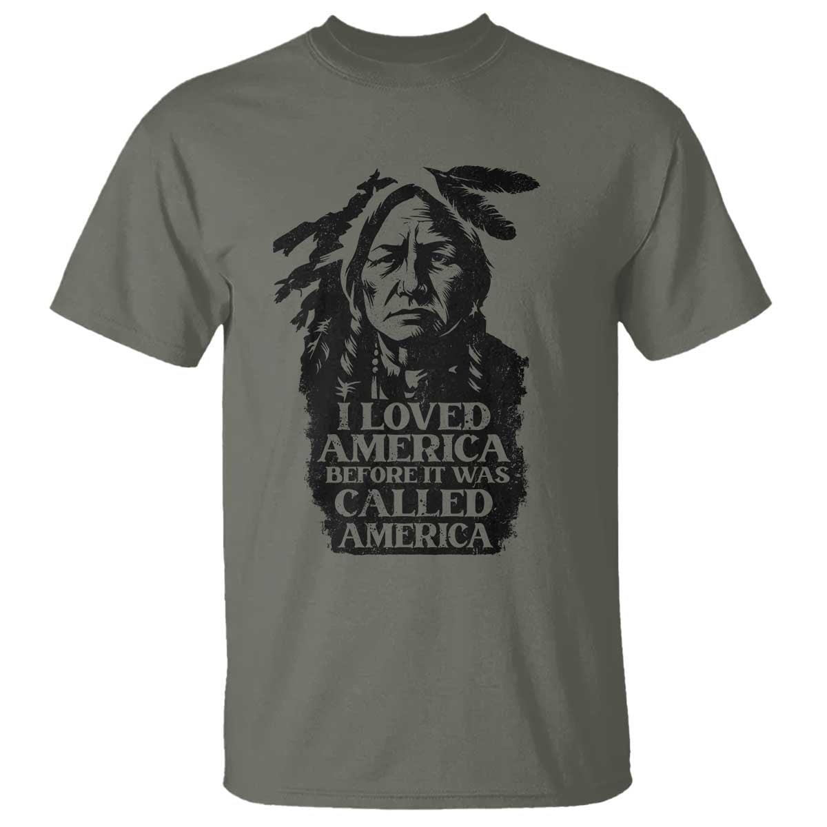 Sitting Bull T Shirt I Loved America Before It Was Called America Native American Chief TS11 Military Green Print Your Wear