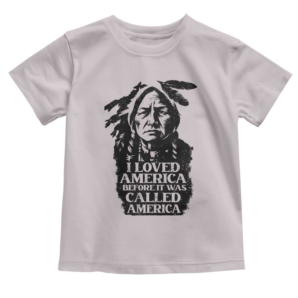 Sitting Bull Toddler T Shirt I Loved America Before It Was Called America Native American Chief TS11 Ice Gray Print Your Wear