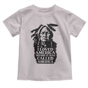 Sitting Bull Toddler T Shirt I Loved America Before It Was Called America Native American Chief TS11 Ice Gray Print Your Wear