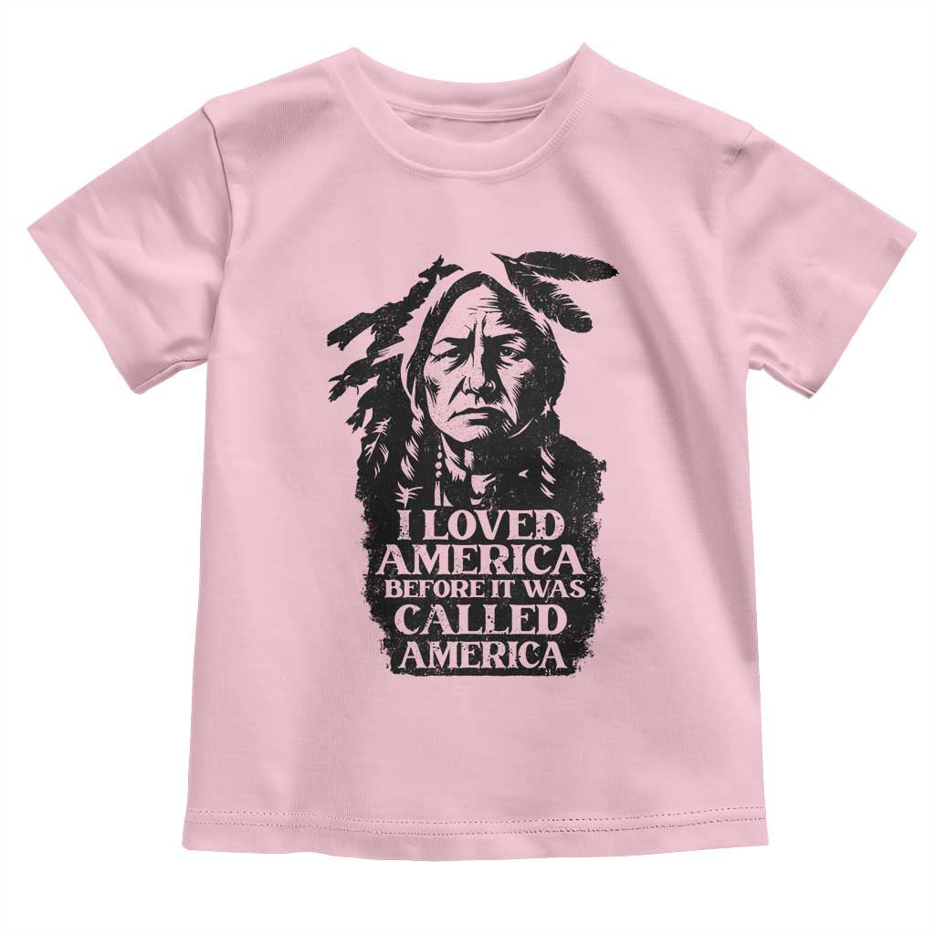 Sitting Bull Toddler T Shirt I Loved America Before It Was Called America Native American Chief TS11 Light Pink Print Your Wear