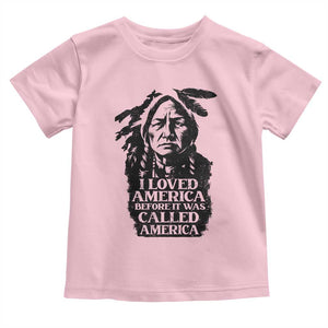 Sitting Bull Toddler T Shirt I Loved America Before It Was Called America Native American Chief TS11 Light Pink Print Your Wear