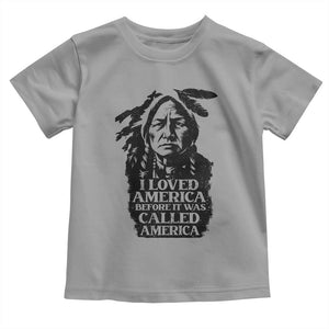 Sitting Bull Toddler T Shirt I Loved America Before It Was Called America Native American Chief TS11 Sport Gray Print Your Wear