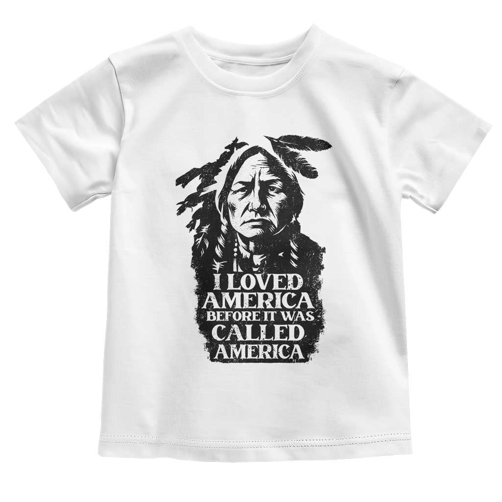 Sitting Bull Toddler T Shirt I Loved America Before It Was Called America Native American Chief TS11 White Print Your Wear