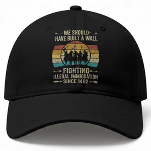 Native American Baseball Cap We Should Have Built A Wall Fighting Illegal Immigration Since 1492