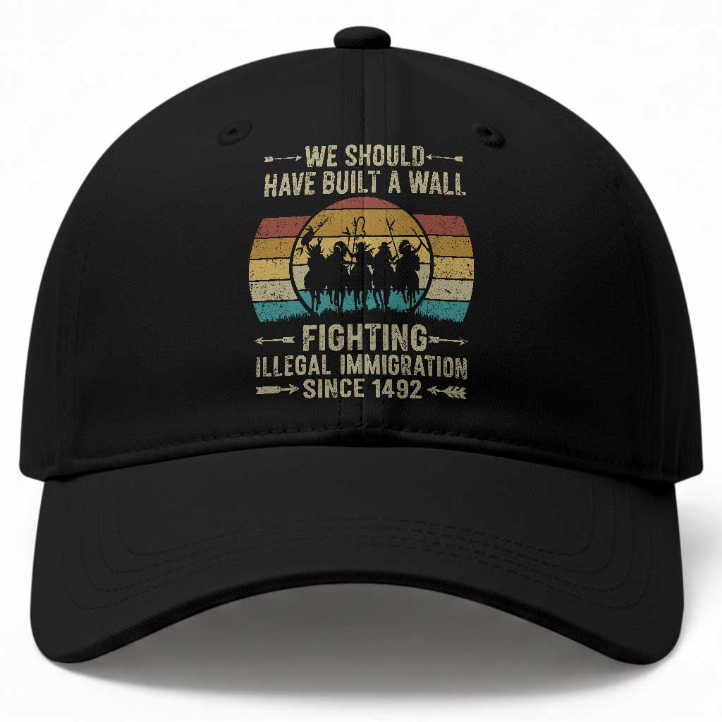 Native American Baseball Cap We Should Have Built A Wall Fighting Illegal Immigration Since 1492 TS11 Print Your Wear