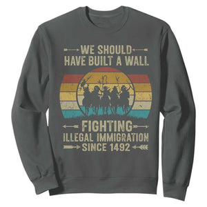 Native American Sweatshirt We Should Have Built A Wall Fighting Illegal Immigration Since 1492 TS11 Dark Heather Print Your Wear