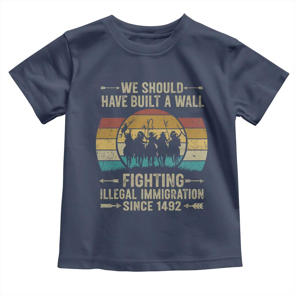 Native American Toddler T Shirt We Should Have Built A Wall Fighting Illegal Immigration Since 1492 TS11 Navy Print Your Wear