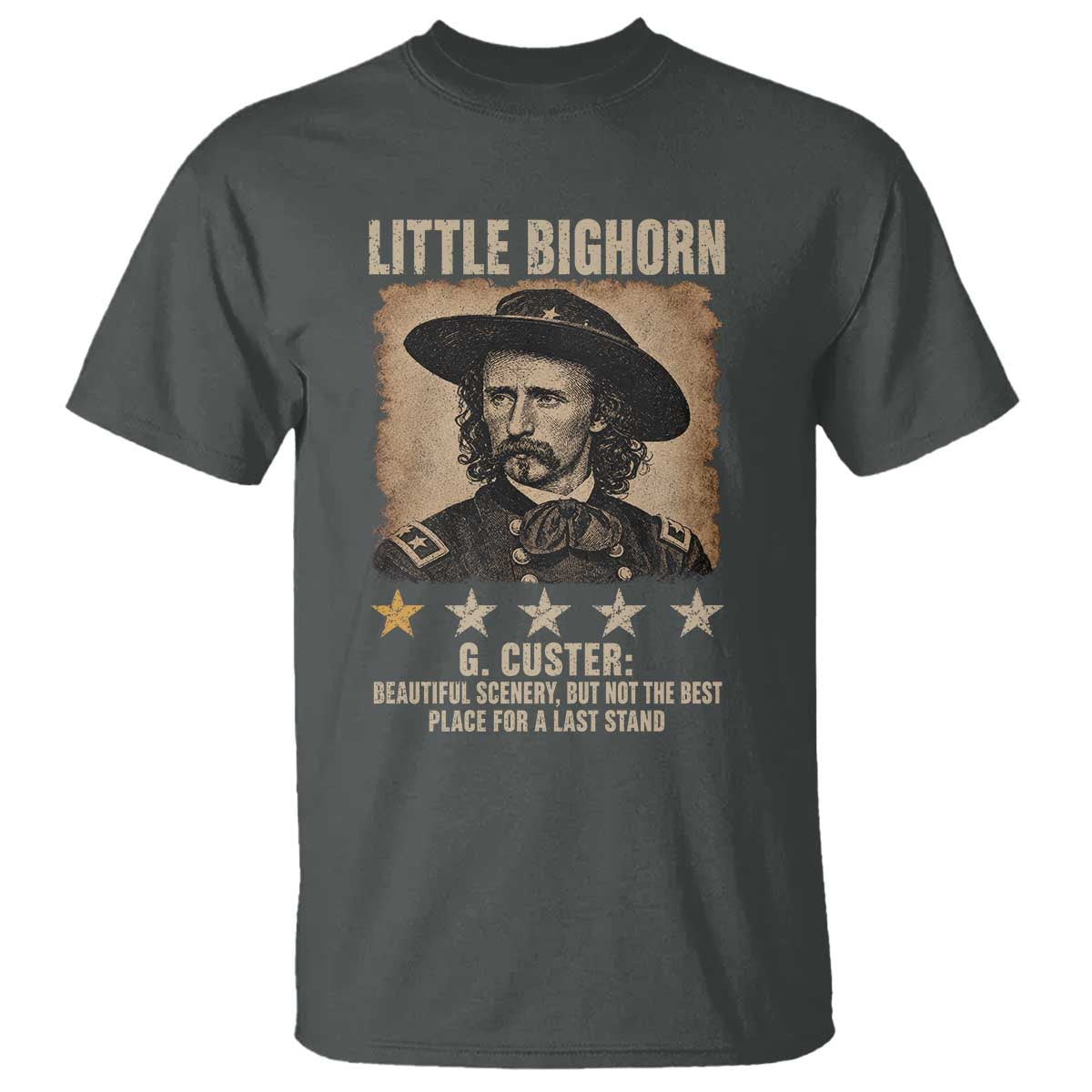George Armstrong Custer Battle of the Little Bighorn T Shirt Beautiful Scenery But Not The Best Place For A Last Stand