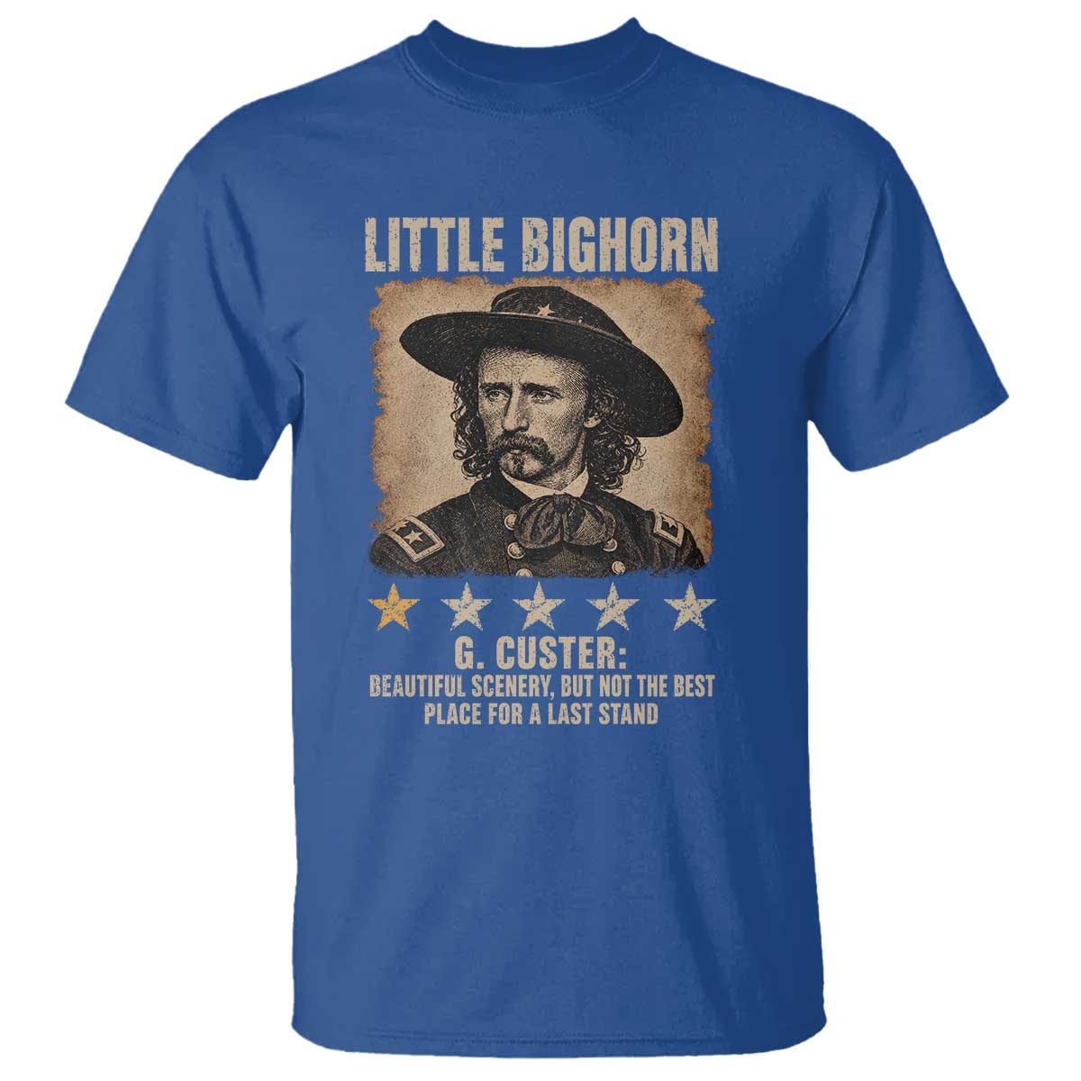 George Armstrong Custer Battle of the Little Bighorn T Shirt Beautiful Scenery But Not The Best Place For A Last Stand