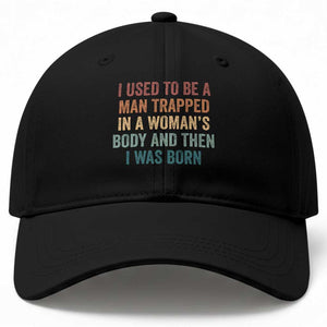 Funny I Used To Be A Man Trapped In A Womans Body And Then I Was Born Baseball Cap