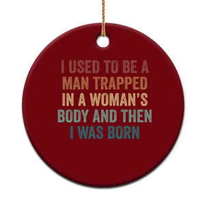 Funny I Used To Be A Man Trapped In A Womans Body And Then I Was Born Ceramic Ornament