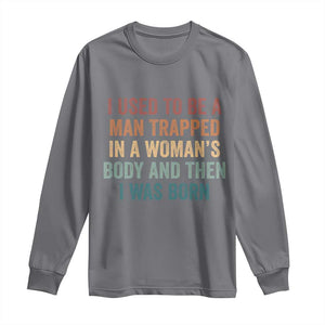 Funny I Used To Be A Man Trapped In A Womans Body And Then I Was Born Long Sleeve Shirt