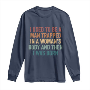 Funny I Used To Be A Man Trapped In A Womans Body And Then I Was Born Long Sleeve Shirt