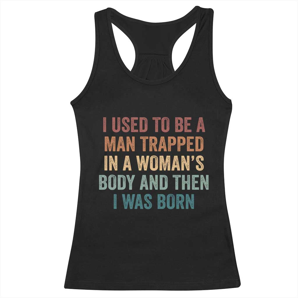 Funny I Used To Be A Man Trapped In A Womans Body And Then I Was Born Racerback Tank Top
