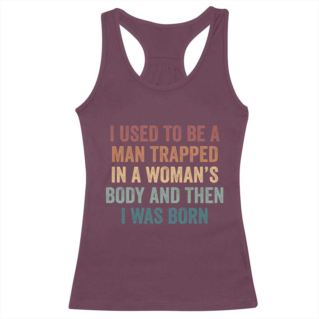 Funny I Used To Be A Man Trapped In A Womans Body And Then I Was Born Racerback Tank Top