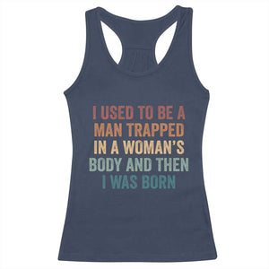 Funny I Used To Be A Man Trapped In A Womans Body And Then I Was Born Racerback Tank Top