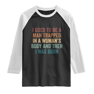 Funny I Used To Be A Man Trapped In A Womans Body And Then I Was Born Raglan Shirt