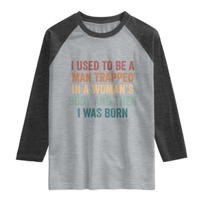 Funny I Used To Be A Man Trapped In A Womans Body And Then I Was Born Raglan Shirt