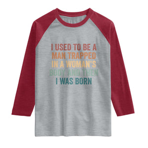 Funny I Used To Be A Man Trapped In A Womans Body And Then I Was Born Raglan Shirt