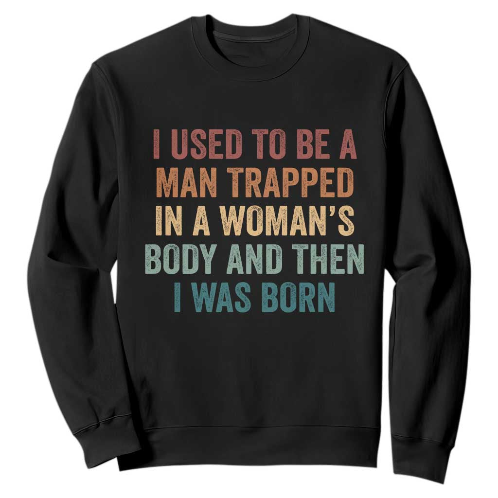 Funny I Used To Be A Man Trapped In A Womans Body And Then I Was Born Sweatshirt