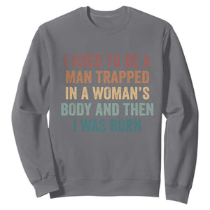 Funny I Used To Be A Man Trapped In A Womans Body And Then I Was Born Sweatshirt