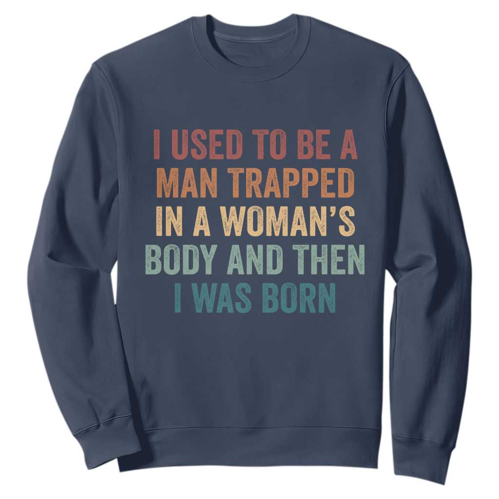 Funny I Used To Be A Man Trapped In A Womans Body And Then I Was Born Sweatshirt