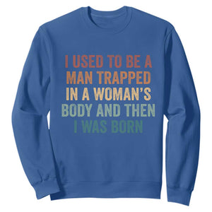 Funny I Used To Be A Man Trapped In A Womans Body And Then I Was Born Sweatshirt