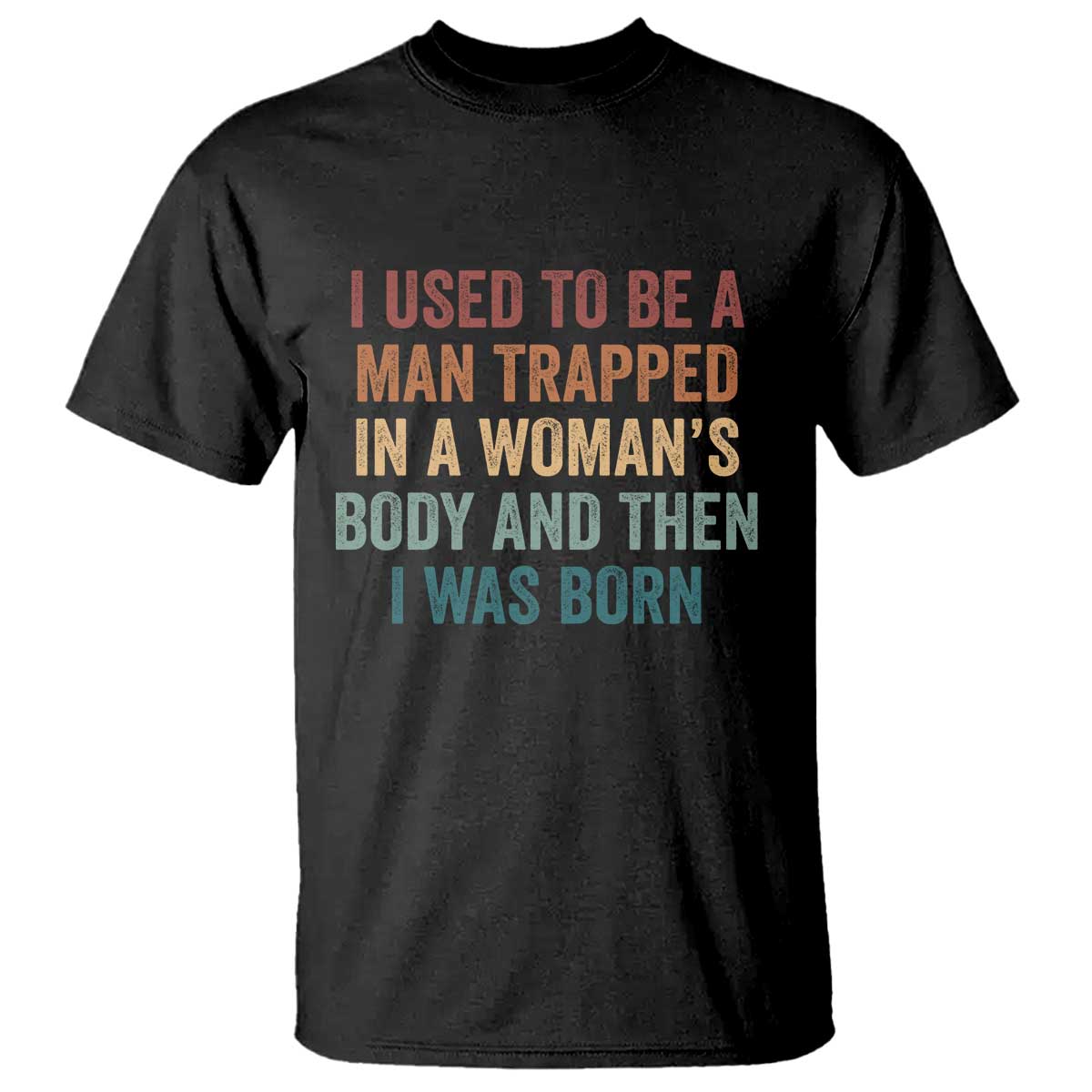 Funny I Used To Be A Man Trapped In A Womans Body And Then I Was Born T Shirt