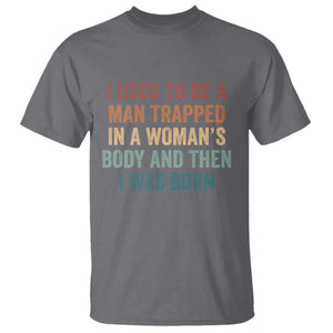 Funny I Used To Be A Man Trapped In A Womans Body And Then I Was Born T Shirt