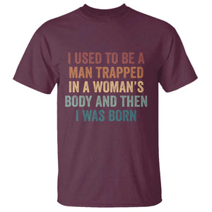 Funny I Used To Be A Man Trapped In A Womans Body And Then I Was Born T Shirt