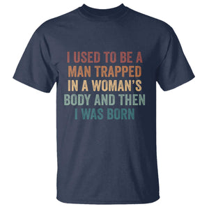 Funny I Used To Be A Man Trapped In A Womans Body And Then I Was Born T Shirt