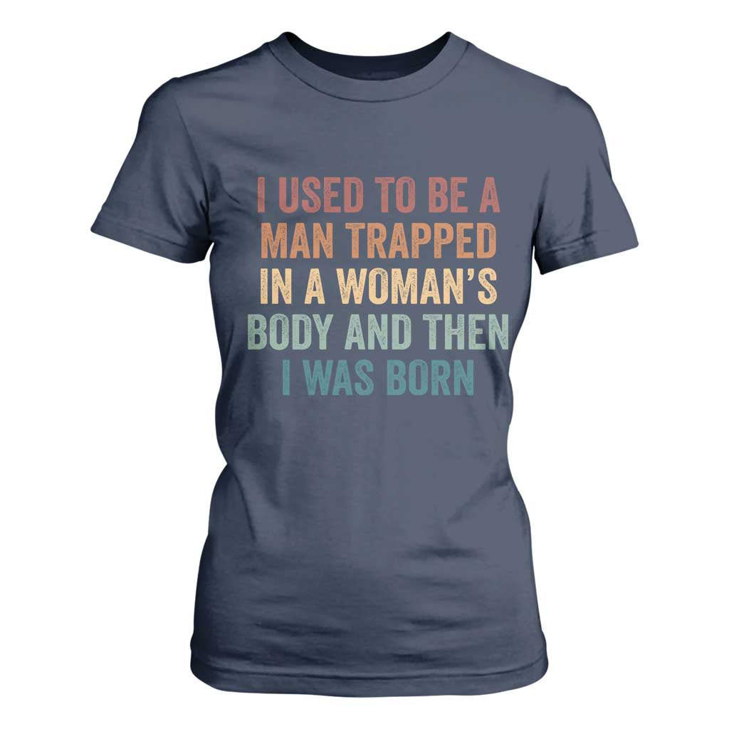 Funny I Used To Be A Man Trapped In A Womans Body And Then I Was Born T Shirt For Women
